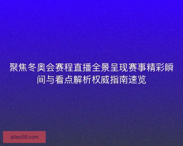 聚焦冬奥会赛程直播全景呈现赛事精彩瞬间与看点解析权威指南速览