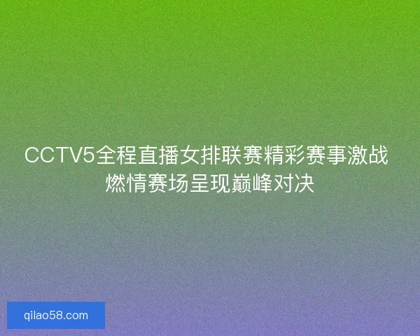 CCTV5全程直播女排联赛精彩赛事激战 燃情赛场呈现巅峰对决